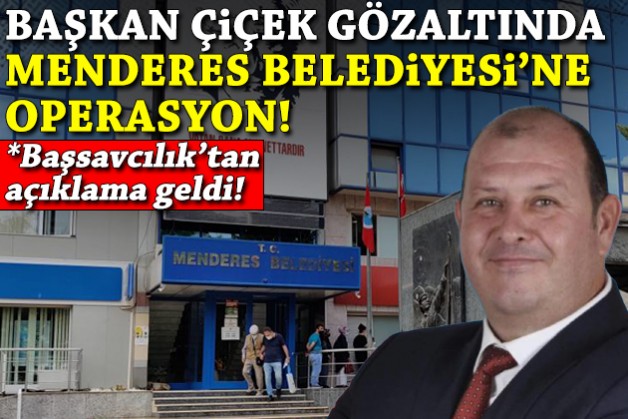 Menderes Belediyesi'ne operasyon: Başkan Çiçek dahil 16 gözaltı kararı!