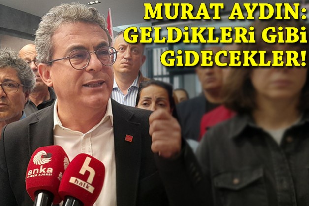 Murat Aydın: Geldikleri gibi gidecekler!