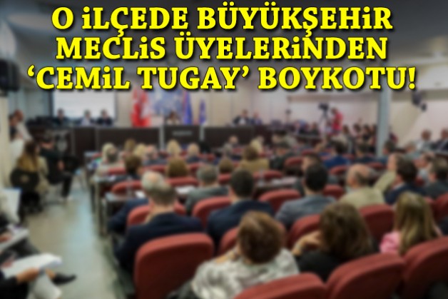 O ilçede Büyükşehir meclis üyelerinden ‘Cemil Tugay’ boykotu!