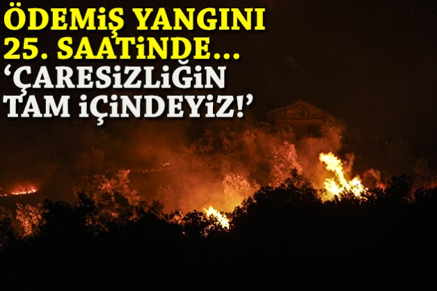 Ödemiş yangını 25. saatinde... 'Çaresizliğin tam içindeyiz'