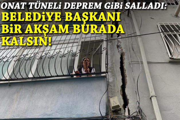 Onat Tüneli deprem gibi salladı: Belediye başkanı bir akşam burada kalsın!
