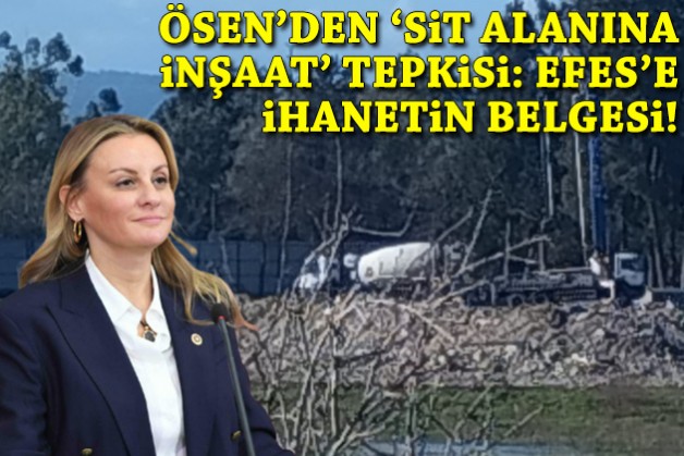 Ösen'den 'sit alanına inşaat' tepkisi: Efes’e ihanetin belgesi!