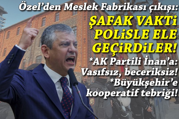 Özel'den Meslek Fabrikası çıkışı: AK Parti şafak vakti polis eliyle ele geçirdi!