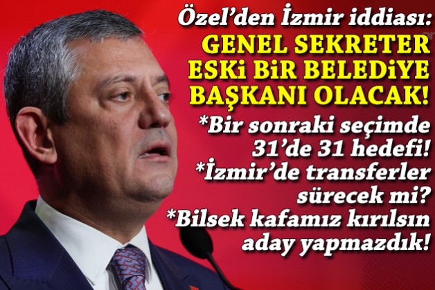 Özel'den iddia: İzmir'de yeni genel sekreter eski bir belediye başkanı olacak!
