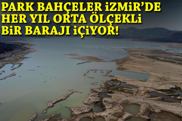 Park bahçeler İzmir'de her yıl orta ölçekli bir barajı içiyor!