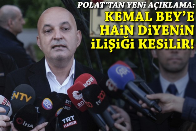 Polat'tan yeni açıklama: Kemal Bey'e hain diyenin ilişiği kesilir!
