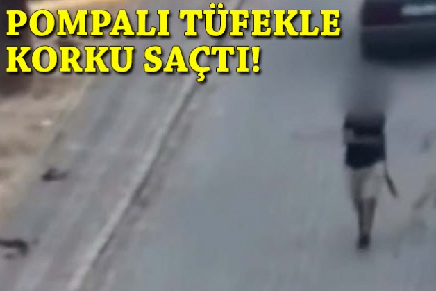 Pompalı tüfekle korku saçtı!