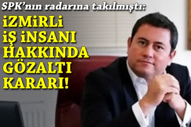 SPK'nın radarına takılmıştı: İzmirli iş insanı hakkında gözaltı kararı!