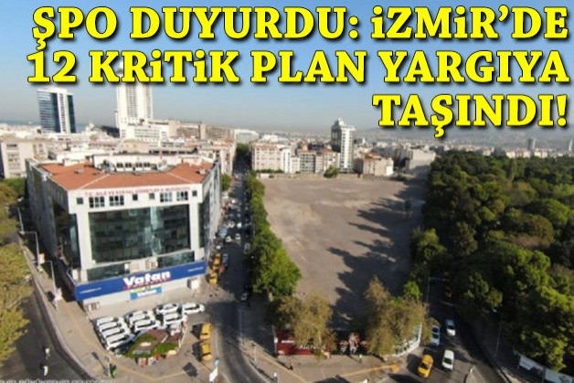 ŞPO duyurdu: İzmir'de 12 kritik plan yargıya taşındı!