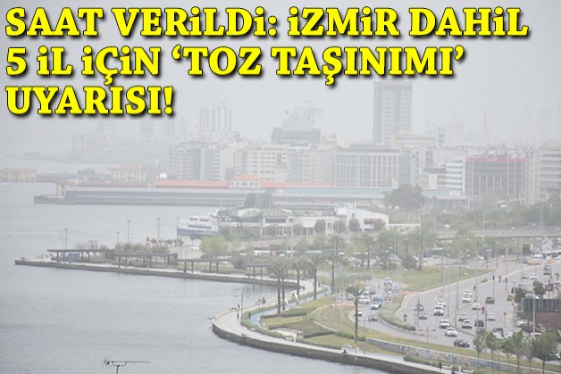 Saat verildi: İzmir dahil 5 il için toz taşınımı uyarısı