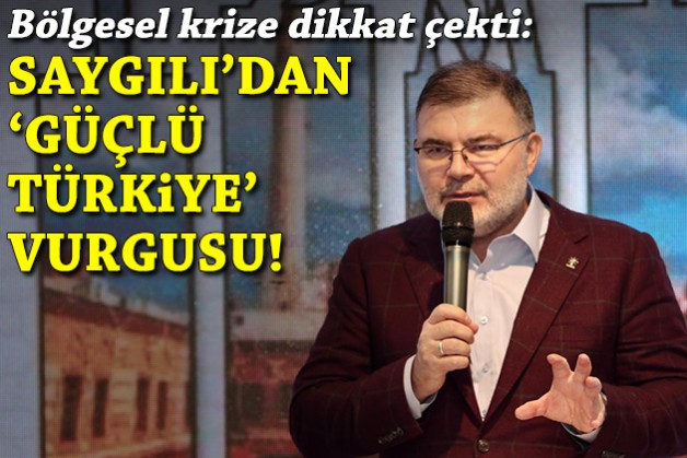 Saygılı, bölgesel krize dikkat çekti: 'Güçlü Türkiye' vurgusu