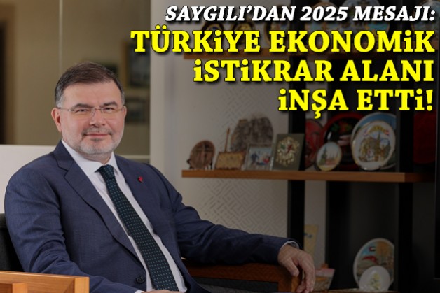 Saygılı'dan 2025 mesajı: Türkiye ekonomik istikrar alanı inşa etti!