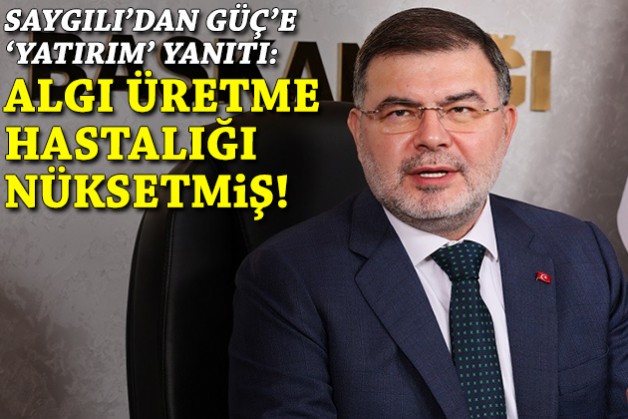 Saygılı'dan Güç'e 'yatırım' yanıtı: Algı üretme hastalığı nüksetmiş!