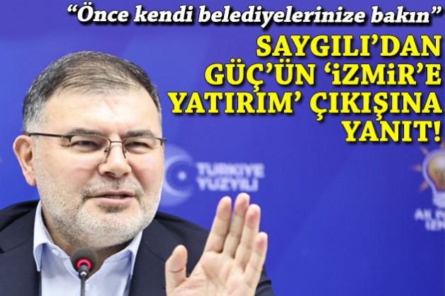 Saygılı'dan Güç'ün 'İzmir'e yatırım' eleştirisine yanıt: Önce kendi belediyelerinize bakın!