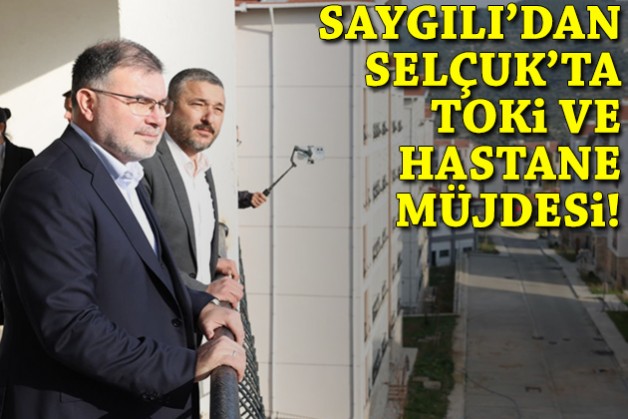 Saygılı'dan Selçuk'ta TOKİ ve hastane müjdesi!