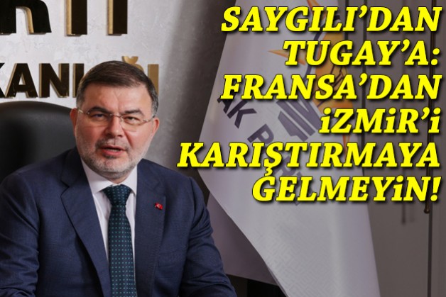 Saygılı'dan Tugay'a: Fransa’dan İzmir’i karıştırmaya gelmeyin!