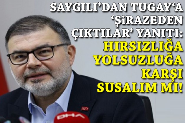 Saygılı'dan Tugay'a 'şirazeden çıktılar' yanıtı: Hırsızlığa ve yolsuzluğa karşı susalım mı!