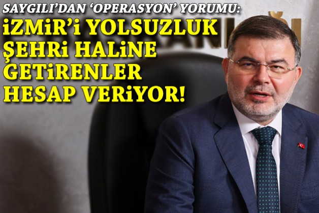 Saygılı'dan operasyon yorumu: İzmir'i yolsuzluk şehri haline getirenler hesap veriyor!