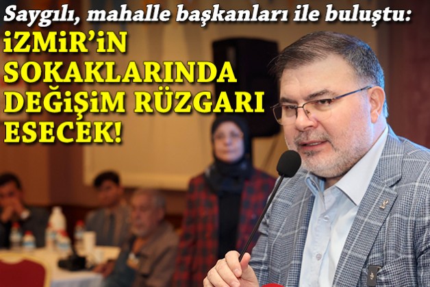 Saygılı, mahalle başkanları ile buluştu: İzmir'in sokaklarında değişim rüzgarı esecek!