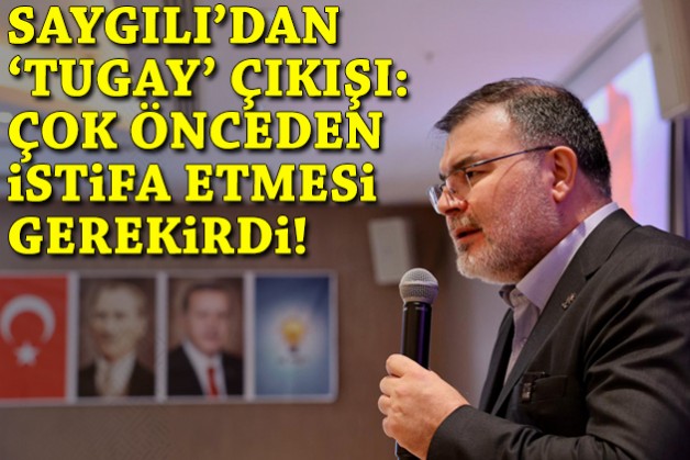 Saygılı’dan 'Tugay' yorumu: Çok önceden istifa etmesi gerekirdi!