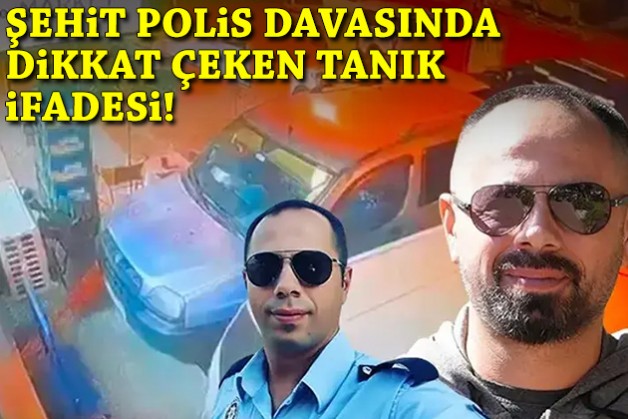 Şehit polis davasında dikkat çeken tanık ifadesi!