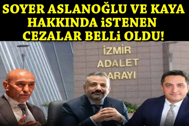 Soyer, Aslanoğlu ve Kaya hakkında istenen cezalar belli oldu