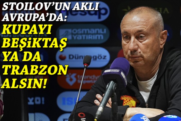 Stoilov'un aklı Avrupa'da: Kupayı Beşiktaş ya da Trabzon alsın!