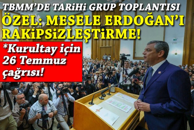TBMM'de tarihi grup toplantısı: Özel'den 26 Temmuz çağrısı!