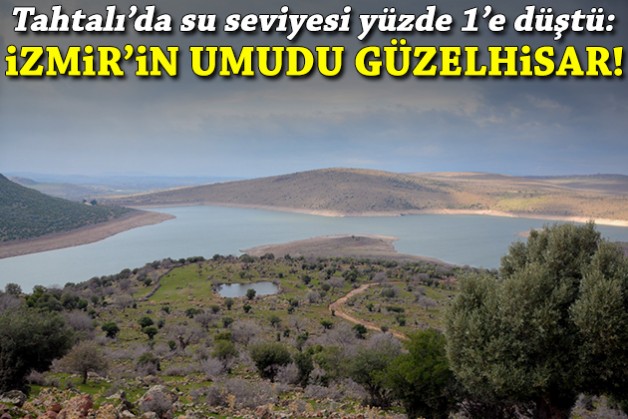 Tahtalı'da su seviyesi yüzde 1'e düştü: İzmir'in umudu Güzelhisar!