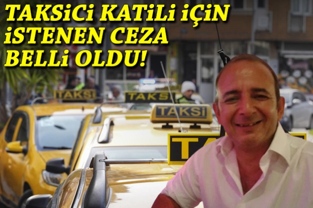 Taksici katili için istenen ceza belli oldu!