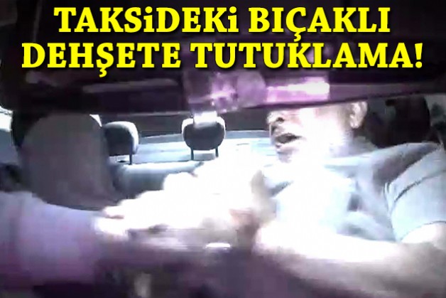 Taksideki bıçaklı dehşete tutuklama!