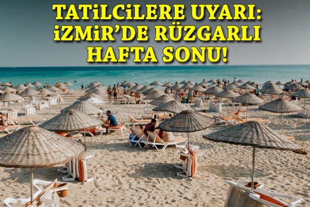 Tatilcilere uyarı: İzmir’de rüzgarlı hafta sonu!