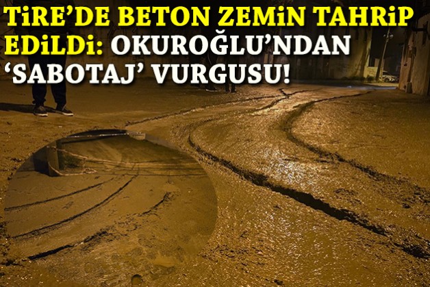 Tire'de beton zemin tahrip edildi: Okuroğlu'ndan 'sabotaj' vurgusu!