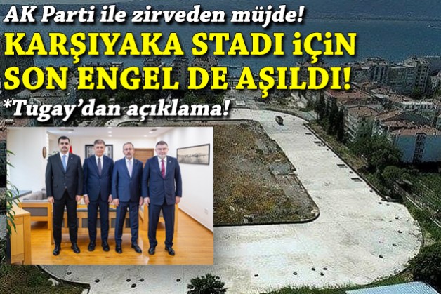 Tugay-AK Parti zirvesi: Karşıyaka Stadı için son engel de aşıldı!