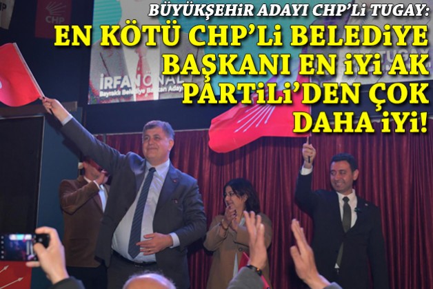 Tugay: En kötü CHP’li belediye başkanı en iyi AK Partili’den çok daha iyidir
