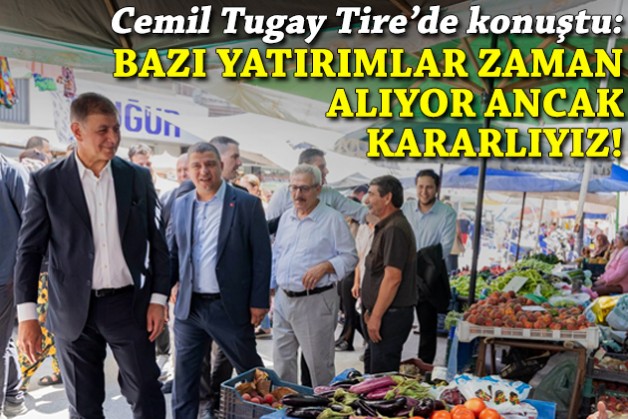 Tugay Tire'de konuştu: Bazı yatırımlar zaman alıyor ancak kararlıyız!