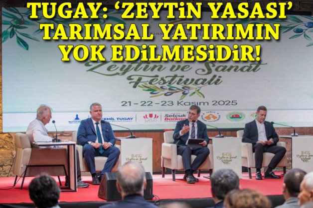 Tugay: 'Zeytin yasası' tarımsal yatırımın yok edilmesidir!