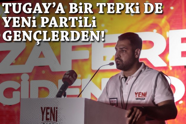 Tugay'a bir tepki de YENİ Partili gençlerden!