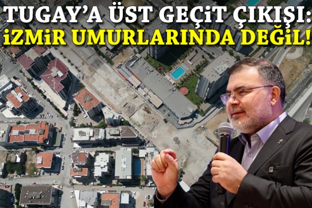 Tugay'a üst geçit çıkışı: İzmir umurlarında değil!