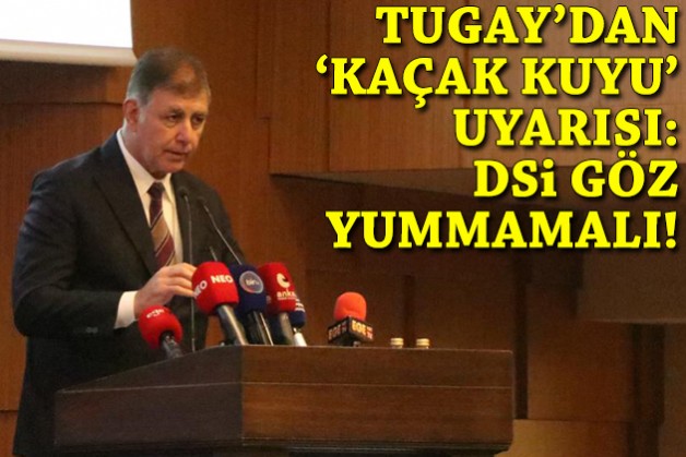 Tugay'dan DSİ'ye 'kaçak kuyu' uyarısı: Bu kadar göz yumulmamalı!