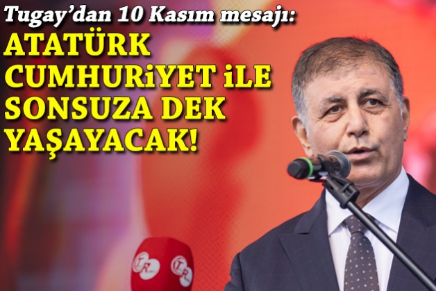 Tugay'dan 10 Kasım mesajı: Atatürk, en büyük eseri Cumhuriyet ile sonsuza dek yaşayacak!