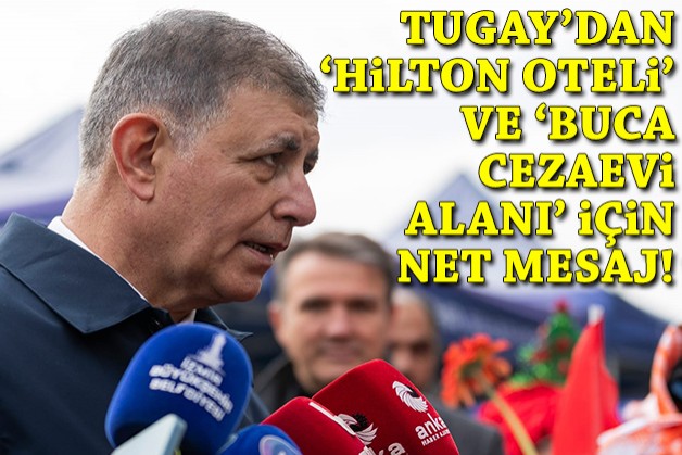 Tugay'dan 'Hilton Oteli' ve 'Buca Cezaevi alanı' için net mesaj!