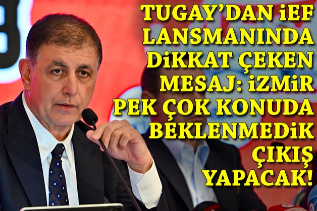 Tugay'dan İEF lansmanında dikkat çeken mesaj: İzmir pek çok konuda beklenmedik bir sıçrama yapacak