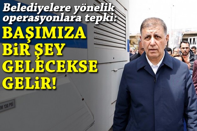 Belediye operasyonlarına tepki: Başımıza bir şey gelecekse gelir!