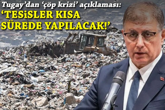Tugay'dan çöp krizi açıklaması: Tesisler kısa sürede yapılacak!