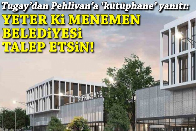 Tugay'dan 'kütüphane' sorusuna yanıt: Yeter ki Menemen Belediyesi talep etsin!