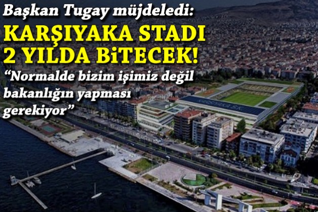 Tugay'dan müjde: Karşıyaka Stadı 2 yılda bitecek!