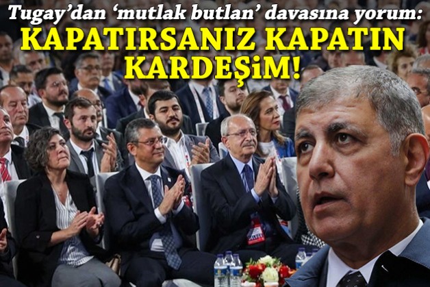 Tugay'dan 'mutlak butlan' davasına yorum: Kapatırsanız kapatın kardeşim!