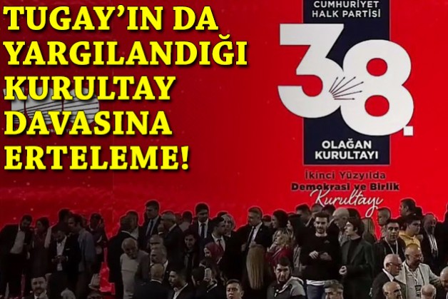 Tugay'ın da yargılandığı kurultay davası ertelendi!