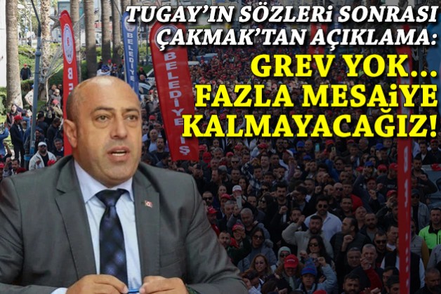 Tugay'ın sözleri sonrası Çakmak'tan açıklama geldi: Grev yok, fazla mesaiye kalmayacağız!